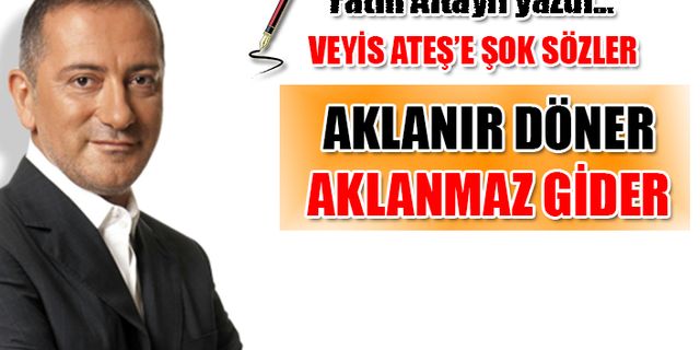 Fatih Altaylı: 'Grup yönetimi Veyis Ateş’i izne yolladı'