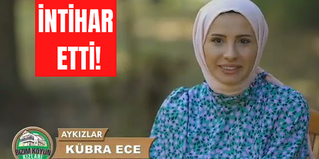 İntihar eden Bizim Köyün Kızları yarışmacısı Kübra Ece kimdir? Kübra Ece neden intihar etti?